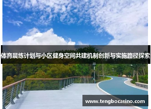 体育晨练计划与小区健身空间共建机制创新与实施路径探索